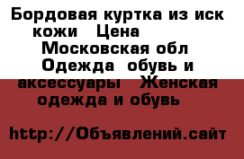 Бордовая куртка из иск кожи › Цена ­ 1 500 - Московская обл. Одежда, обувь и аксессуары » Женская одежда и обувь   